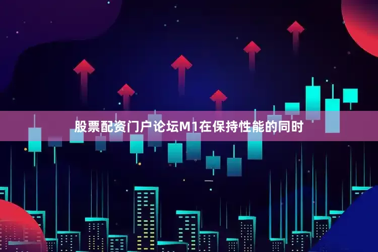 股票配资门户论坛　　M1在保持性能的同时
