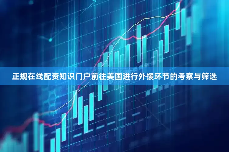 正规在线配资知识门户前往美国进行外援环节的考察与筛选
