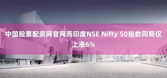 中国股票配资网官网而印度NSE Nifty 50指数同期仅上涨6%