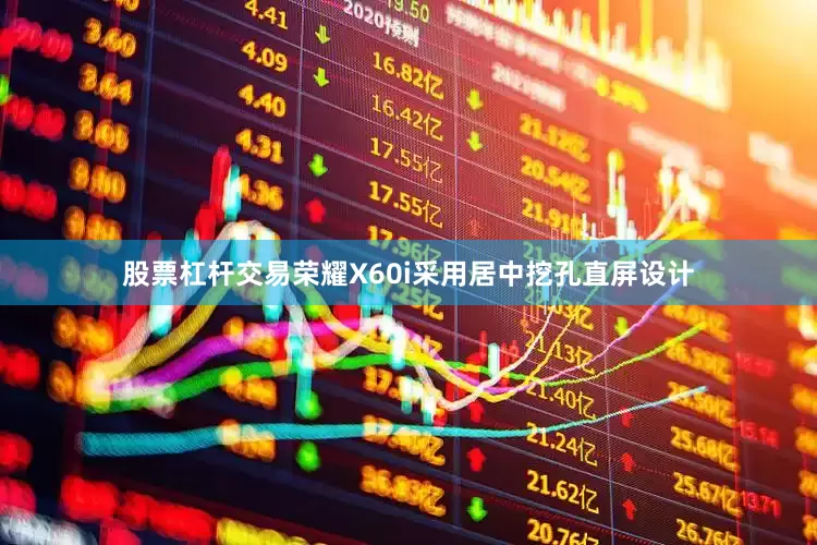 股票杠杆交易荣耀X60i采用居中挖孔直屏设计