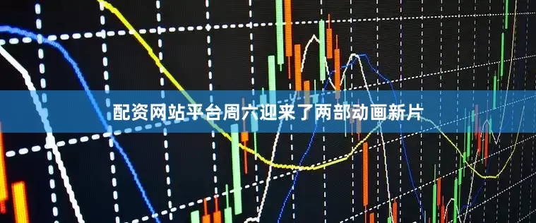 配资网站平台周六迎来了两部动画新片